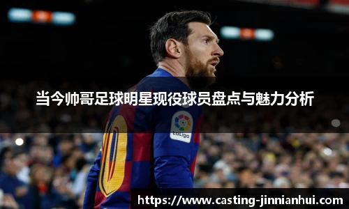 当今帅哥足球明星现役球员盘点与魅力分析