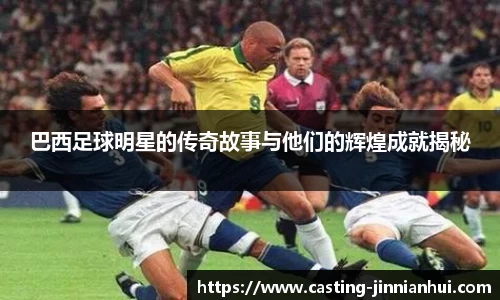 巴西足球明星的传奇故事与他们的辉煌成就揭秘