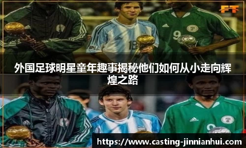 外国足球明星童年趣事揭秘他们如何从小走向辉煌之路